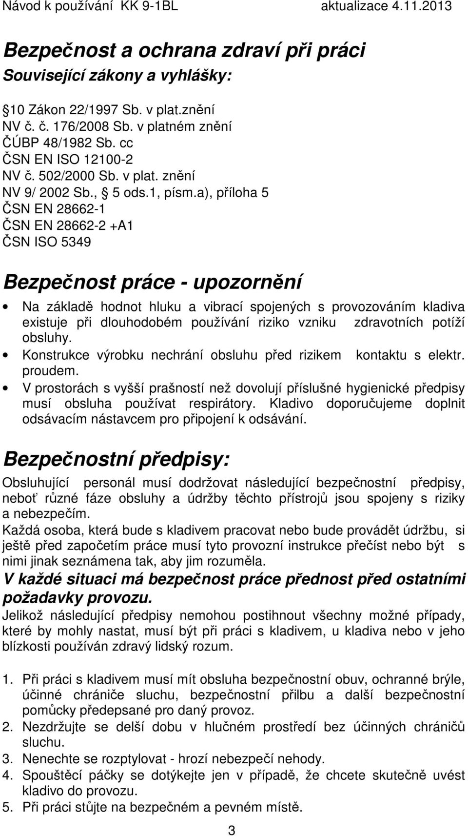 a), příloha 5 ČSN EN 28662-1 ČSN EN 28662-2 +A1 ČSN ISO 5349 Bezpečnost práce - upozornění Na základě hodnot hluku a vibrací spojených s provozováním kladiva existuje při dlouhodobém používání riziko