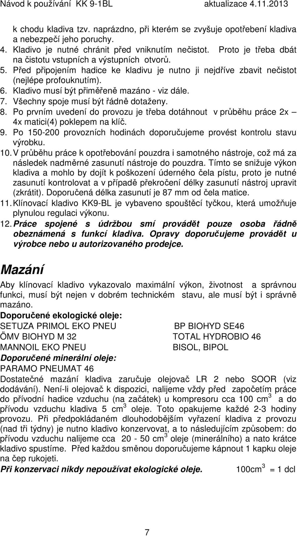 Kladivo musí být přiměřeně mazáno - viz dále. 7. Všechny spoje musí být řádně dotaženy. 8. Po prvním uvedení do provozu je třeba dotáhnout v průběhu práce 2x 4x matici(4) poklepem na klíč. 9.