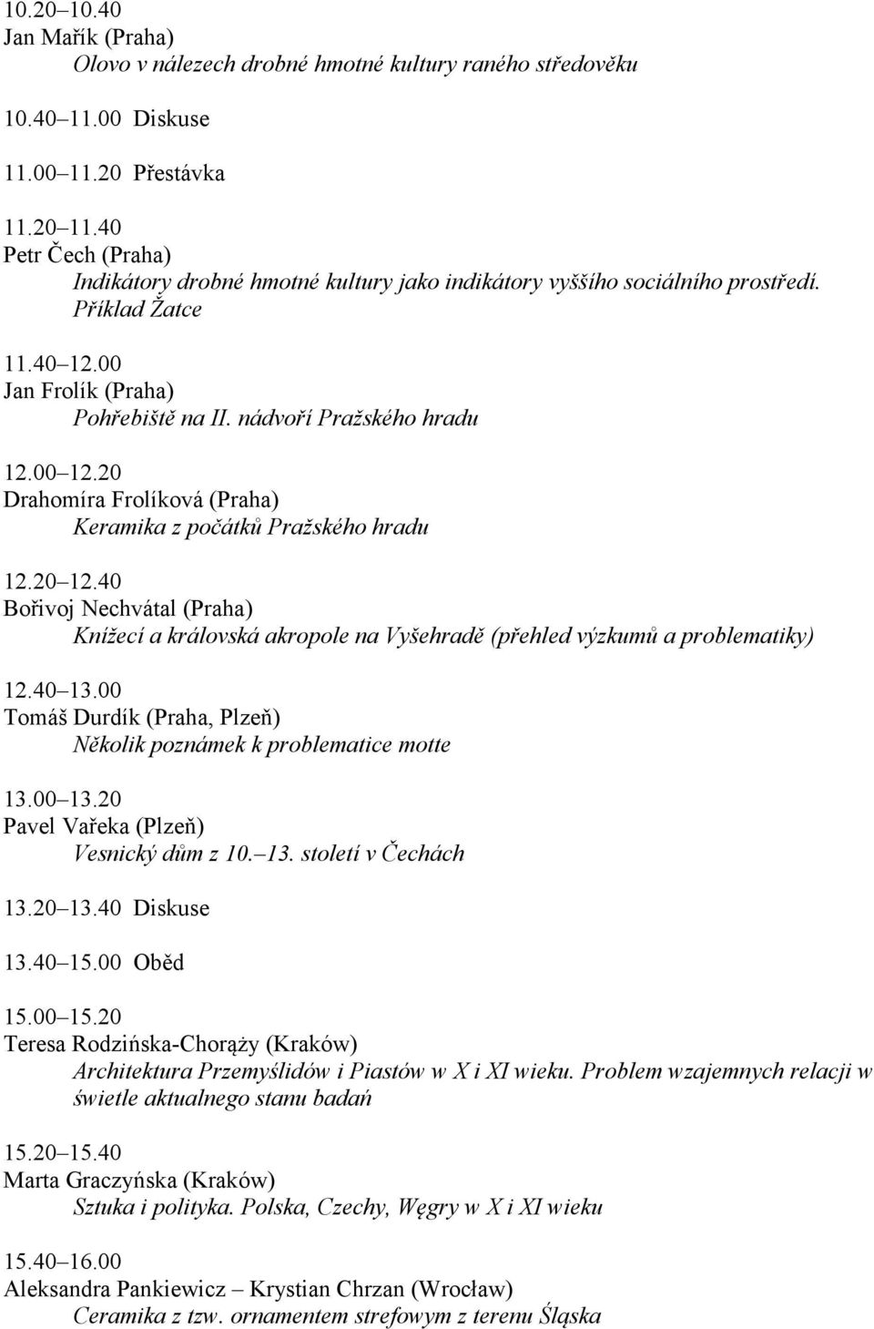 20 Drahomíra Frolíková (Praha) Keramika z počátků Pražského hradu 12.20 12.40 Bořivoj Nechvátal (Praha) Knížecí a královská akropole na Vyšehradě (přehled výzkumů a problematiky) 12.40 13.