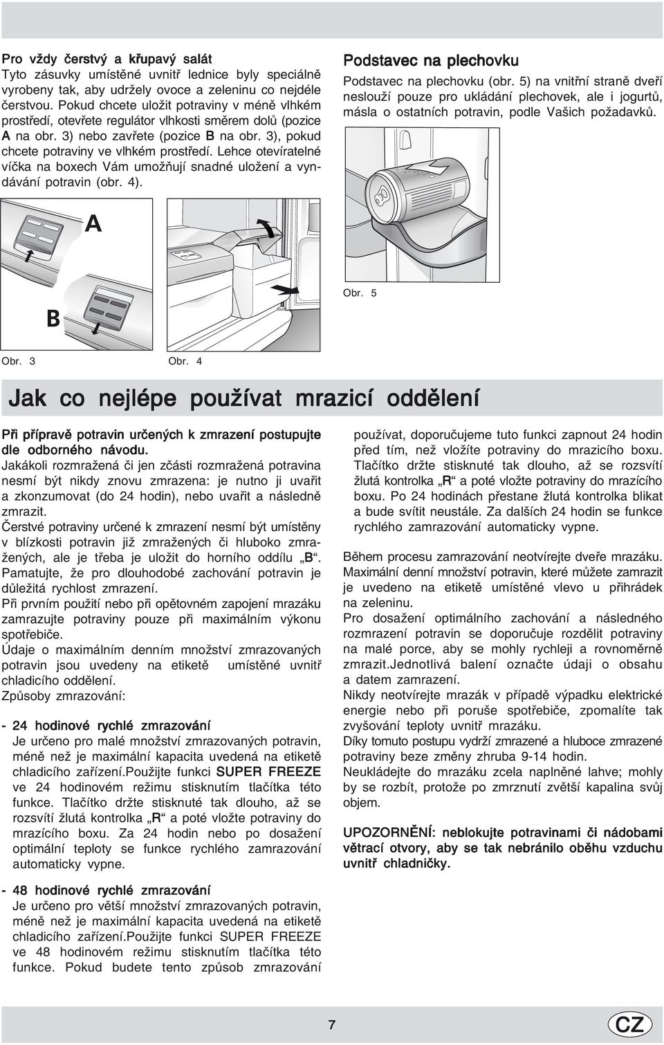 Lehce otevíratelné víčka na boxech Vám umožňují snadné uložení a vyndávání potravin (obr. 4). Podstavec na plechovku Podstavec na plechovku (obr.