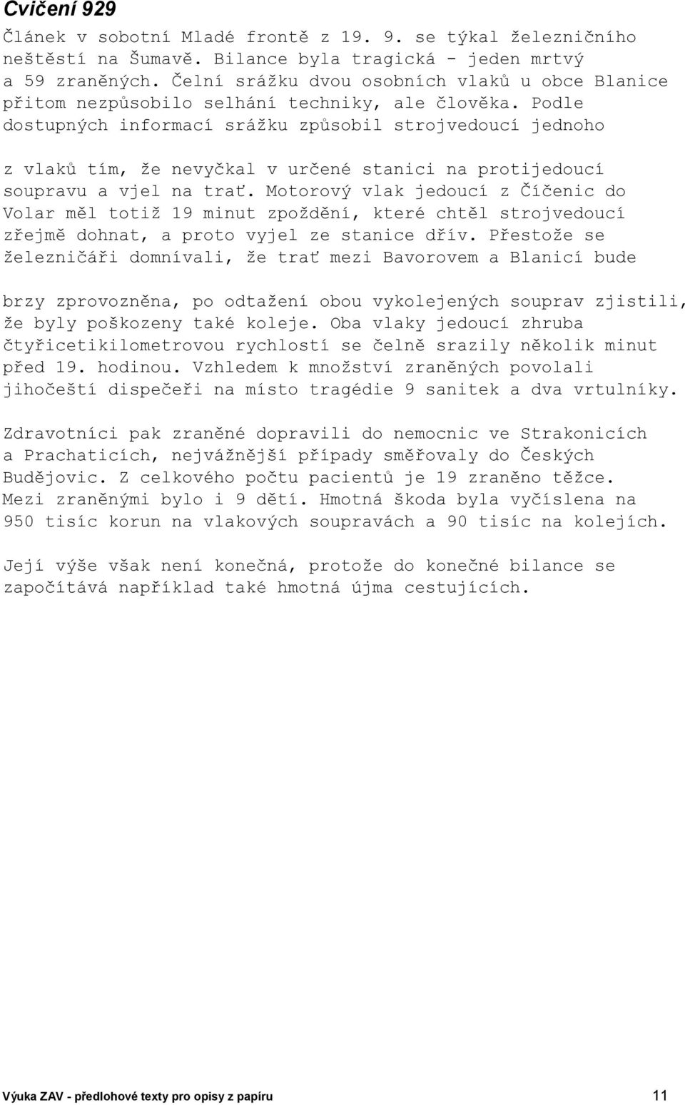 Podle dostupných informací srážku způsobil strojvedoucí jednoho z vlaků tím, že nevyčkal v určené stanici na protijedoucí soupravu a vjel na trať.