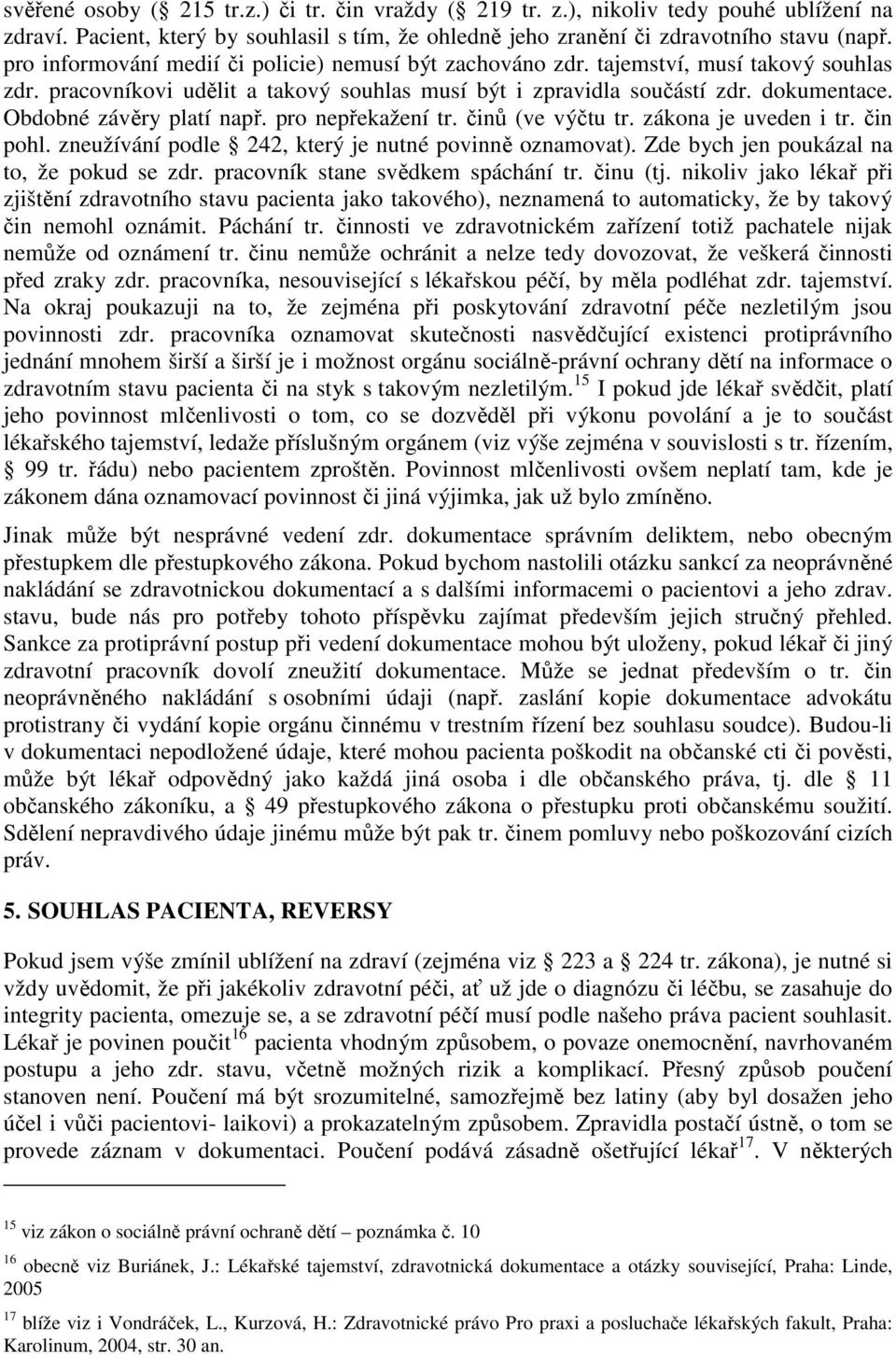 Obdobné závěry platí např. pro nepřekažení tr. činů (ve výčtu tr. zákona je uveden i tr. čin pohl. zneužívání podle 242, který je nutné povinně oznamovat).