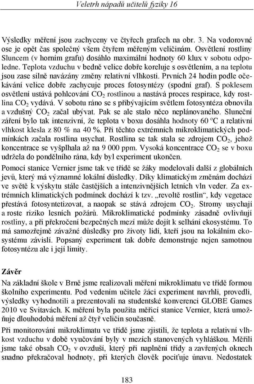 Teplota vzduchu v bedně velice dobře koreluje s osvětlením, a na teplotu jsou zase silně navázány změny relativní vlhkosti.