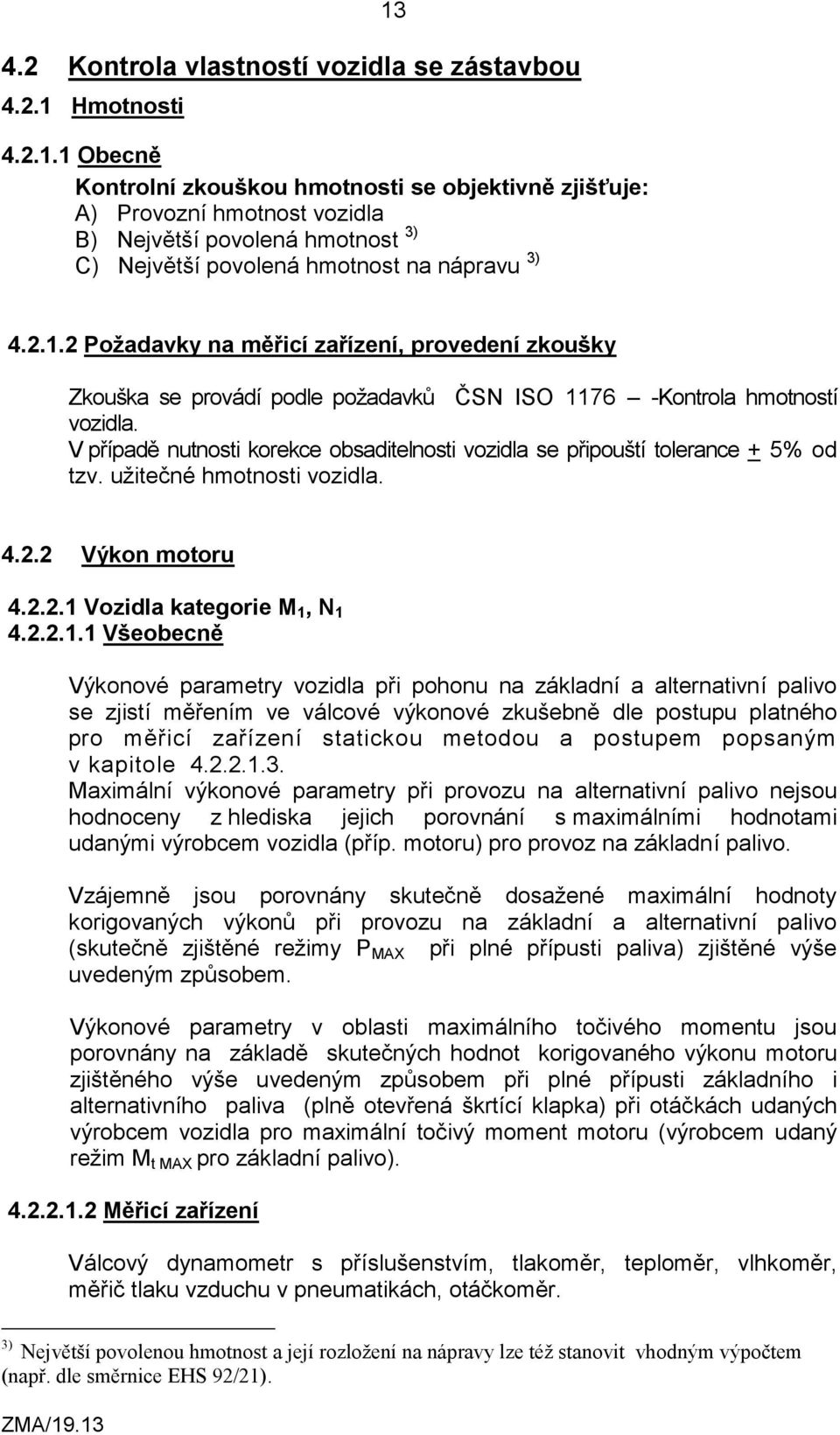 V případě nutnosti korekce obsaditelnosti vozidla se připouští tolerance + 5% od tzv. užitečné hmotnosti vozidla. 4.2.2 Výkon motoru 4.2.2.1 