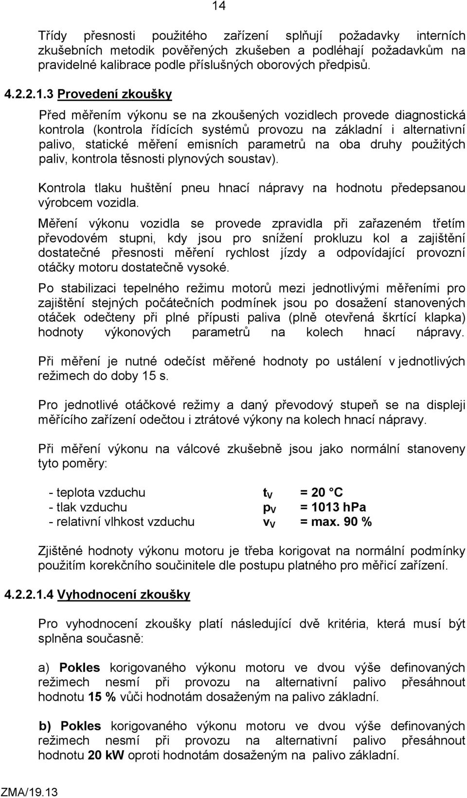 na oba druhy použitých paliv, kontrola těsnosti plynových soustav). Kontrola tlaku huštění pneu hnací nápravy na hodnotu předepsanou výrobcem vozidla.