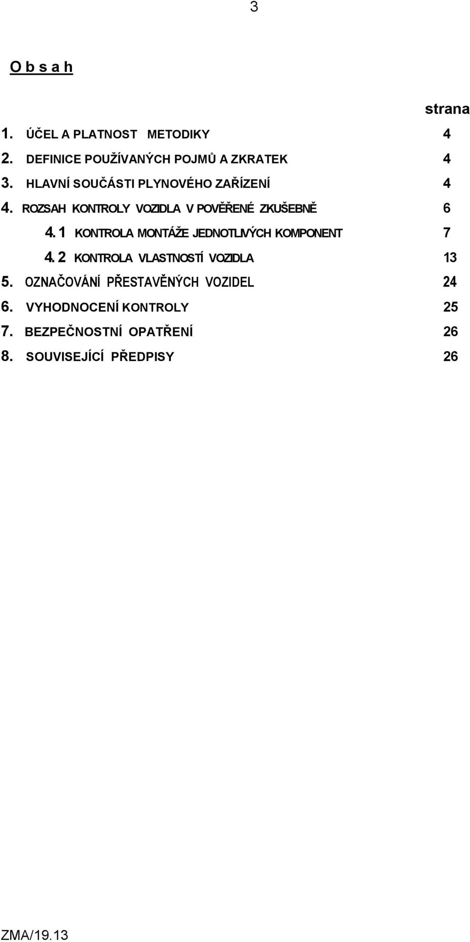 1 KONTROLA MONTÁŽE JEDNOTLIVÝCH KOMPONENT 7 4. 2 KONTROLA VLASTNOSTÍ VOZIDLA 13 5.