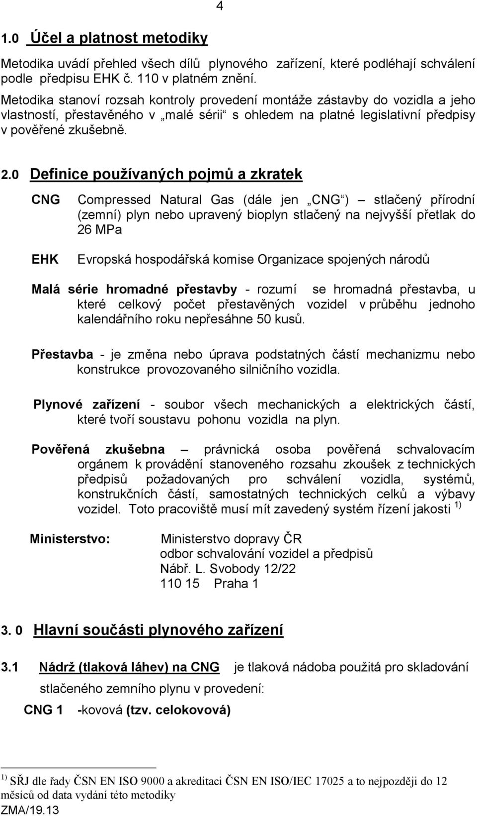 0 Definice používaných pojmů a zkratek CNG EHK Compressed Natural Gas (dále jen CNG ) stlačený přírodní (zemní) plyn nebo upravený bioplyn stlačený na nejvyšší přetlak do 26 MPa Evropská hospodářská