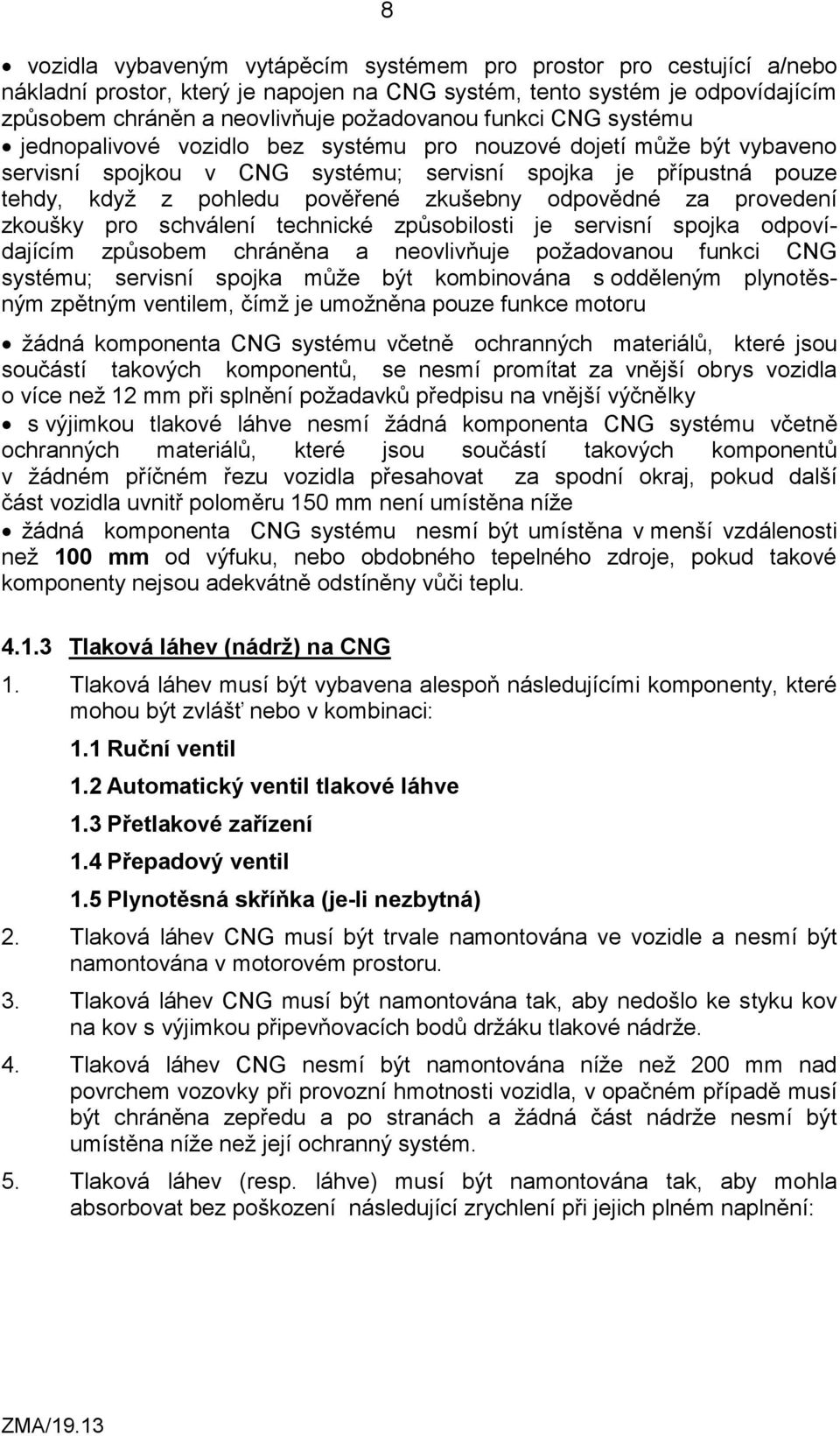 odpovědné za provedení zkoušky pro schválení technické způsobilosti je servisní spojka odpovídajícím způsobem chráněna a neovlivňuje požadovanou funkci CNG systému; servisní spojka může být