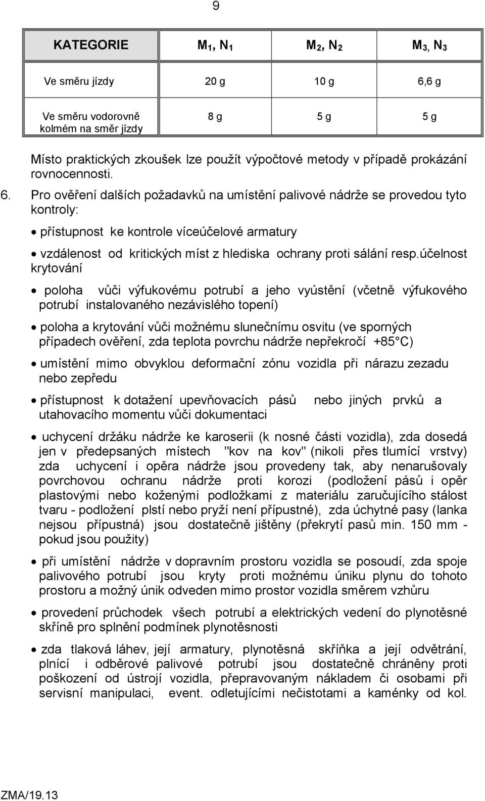 Pro ověření dalších požadavků na umístění palivové nádrže se provedou tyto kontroly: přístupnost ke kontrole víceúčelové armatury vzdálenost od kritických míst z hlediska ochrany proti sálání resp.