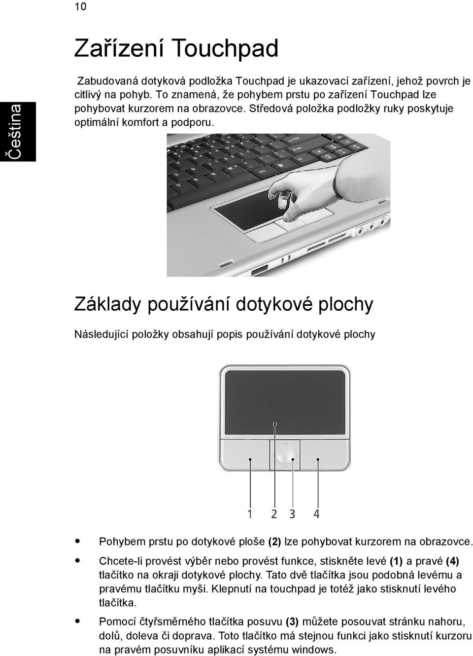 Základy používání dotykové plochy Následující položky obsahují popis používání dotykové plochy Pohybem prstu po dotykové ploše (2) lze pohybovat kurzorem na obrazovce.