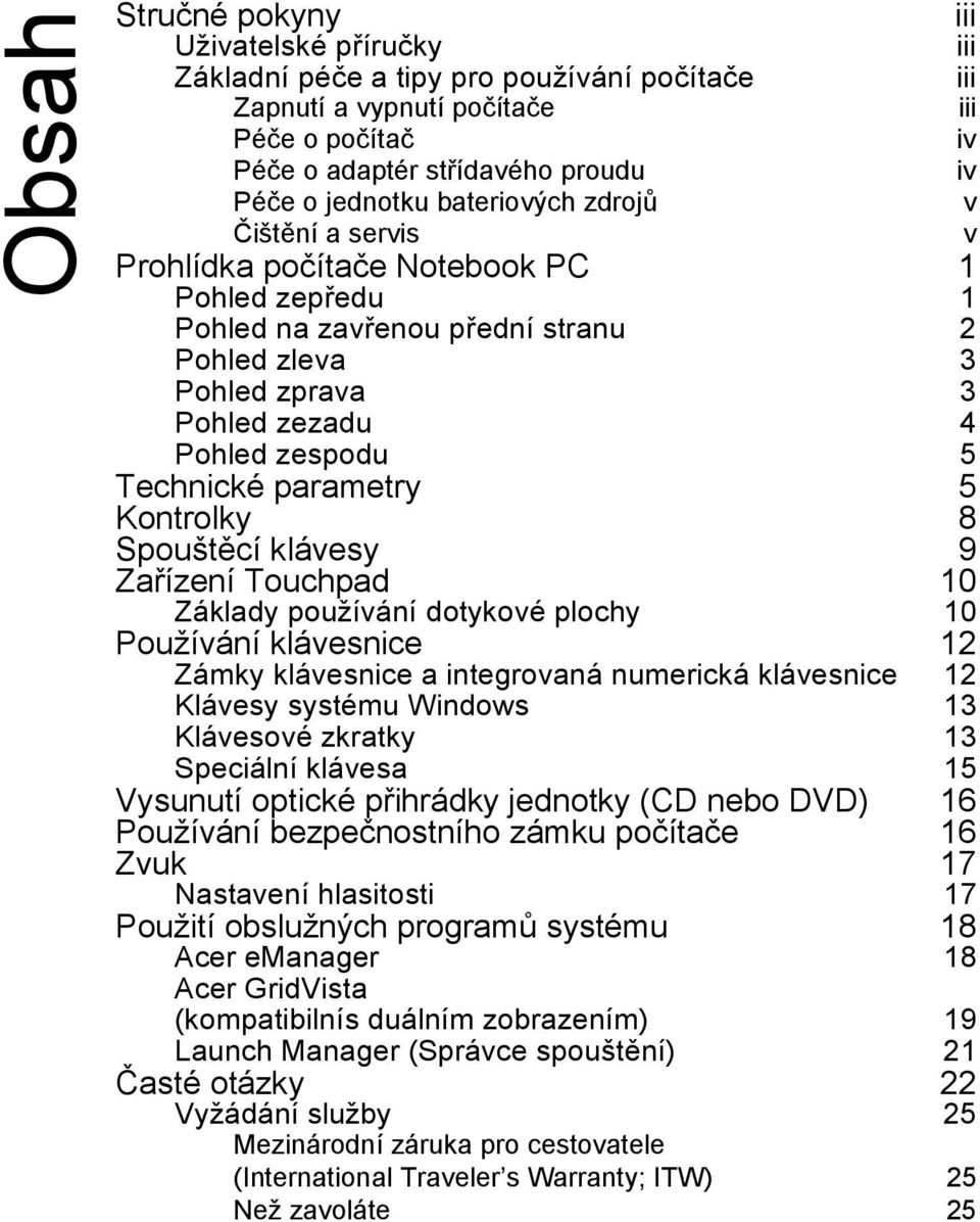 Spouštěcí klávesy 9 Zařízení Touchpad 10 Základy používání dotykové plochy 10 Používání klávesnice 12 Zámky klávesnice a integrovaná numerická klávesnice 12 Klávesy systému Windows 13 Klávesové