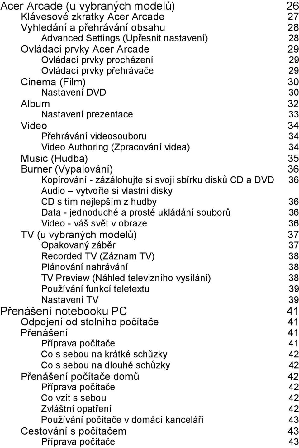 (Vypalování) 36 Kopírování - zázálohujte si svoji sbírku disků CD a DVD 36 Audio vytvořte si vlastní disky CD s tím nejlepším z hudby 36 Data - jednoduché a prosté ukládání souborů 36 Video - váš