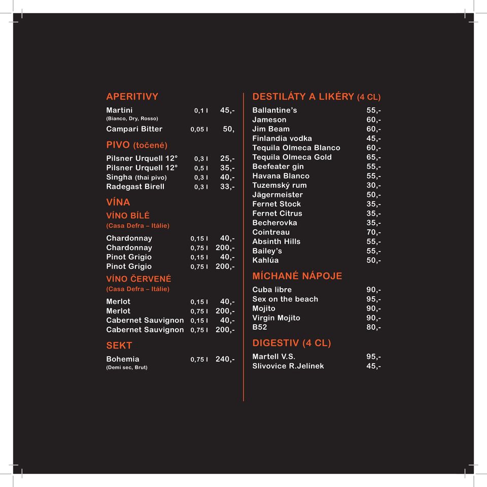0,75 l 200,- Cabernet Sauvignon 0,15 l 40,- Cabernet Sauvignon 0,75 l 200,- sekt Bohemia 0,75 l 240,- (Demi sec, Brut) destiláty a likéry (4 cl) Ballantine s 55,- Jameson 60,- Jim Beam 60,- Finlandia