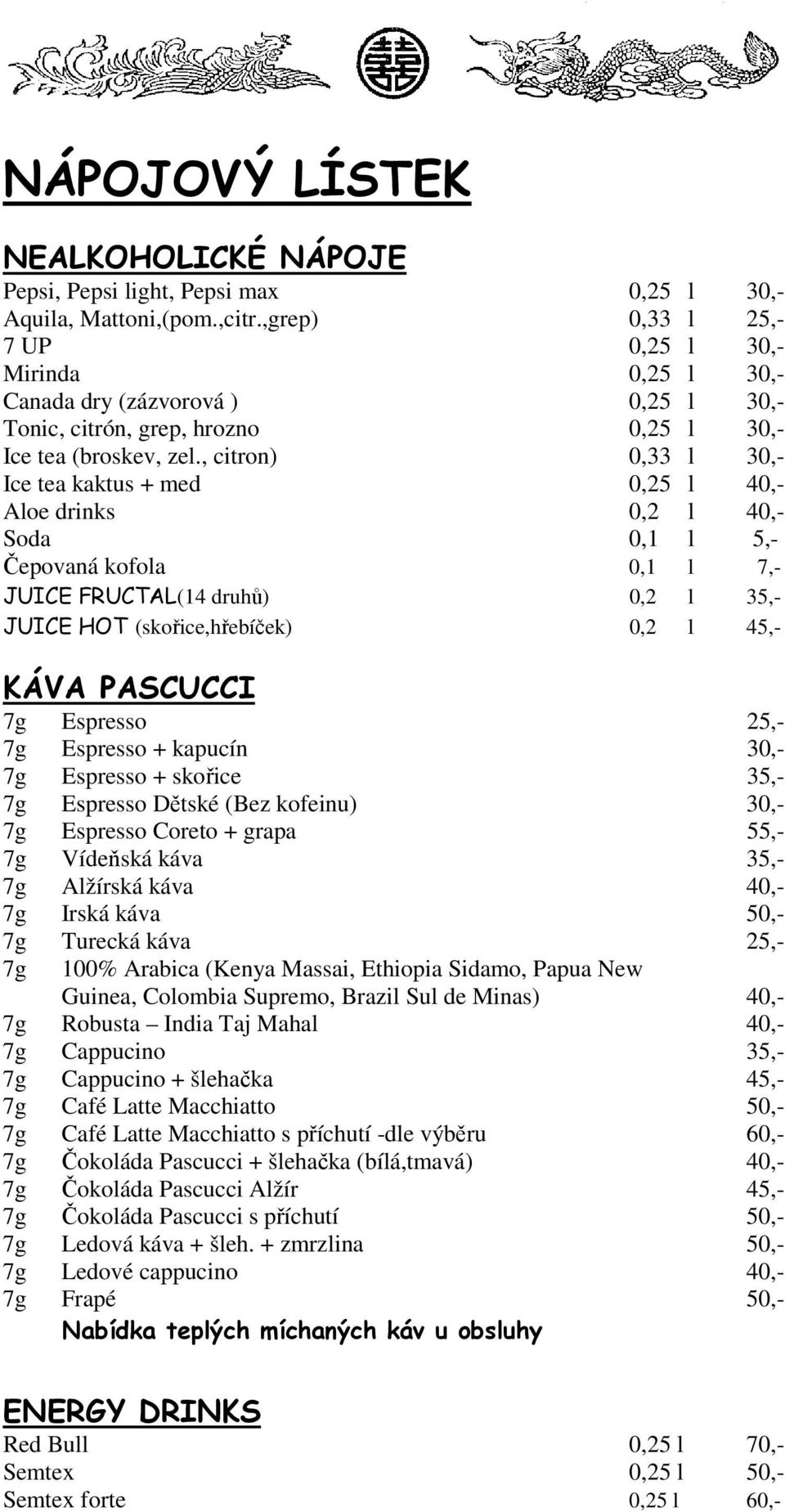 , citron) 0,33 l 30,- Ice tea kaktus + med 0,25 l 40,- Aloe drinks 0,2 l 40,- Soda 0,1 l 5,- Čepovaná kofola 0,1 l 7,- JUICE FRUCTAL(14 druhů) 0,2 l 35,- JUICE HOT (skořice,hřebíček) 0,2 l 45,- KÁVA