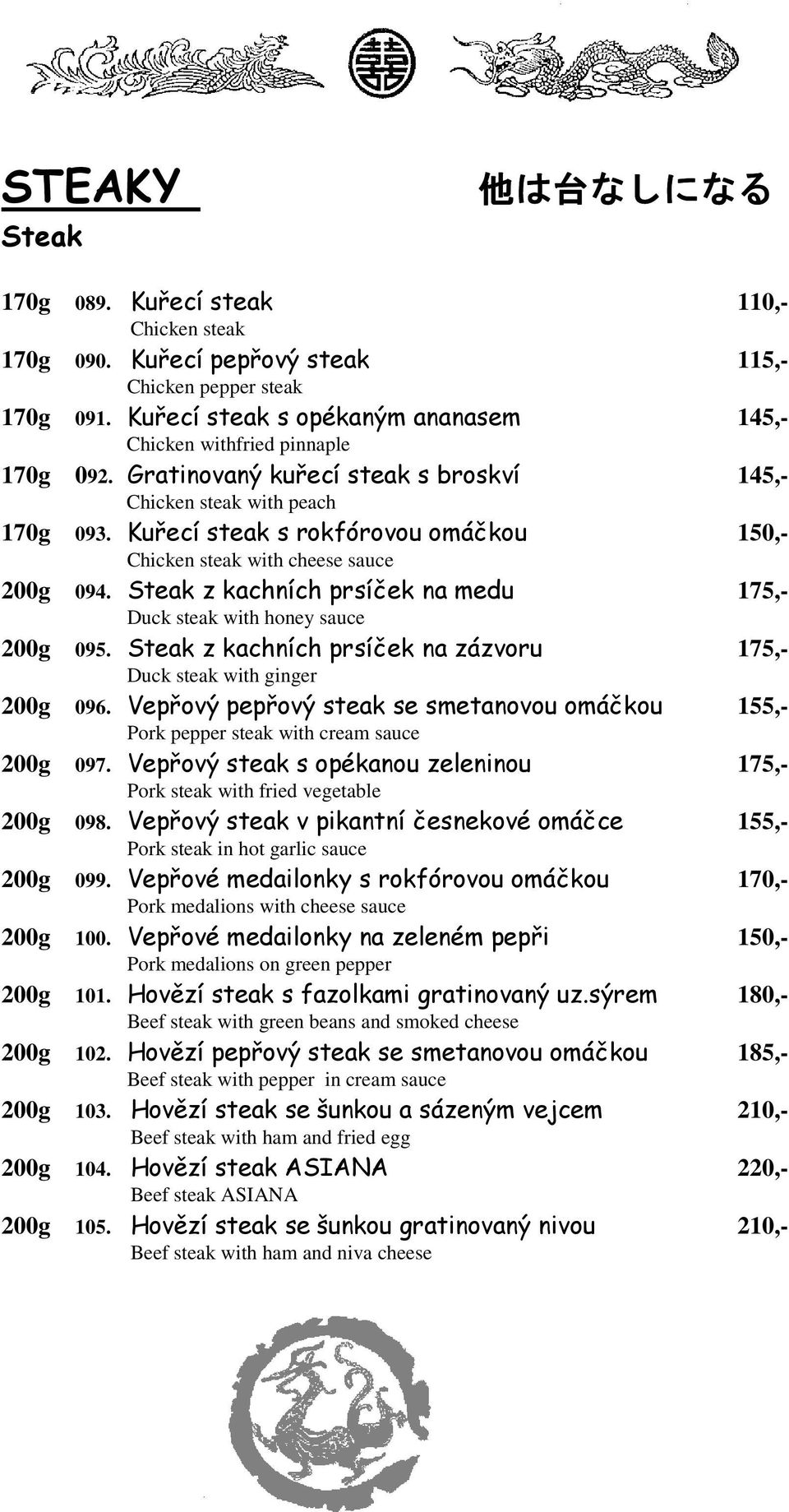 Kuřecí steak s rokfórovou omáčkou 150,- Chicken steak with cheese sauce 200g 094. Steak z kachních prsíček na medu 175,- Duck steak with honey sauce 200g 095.