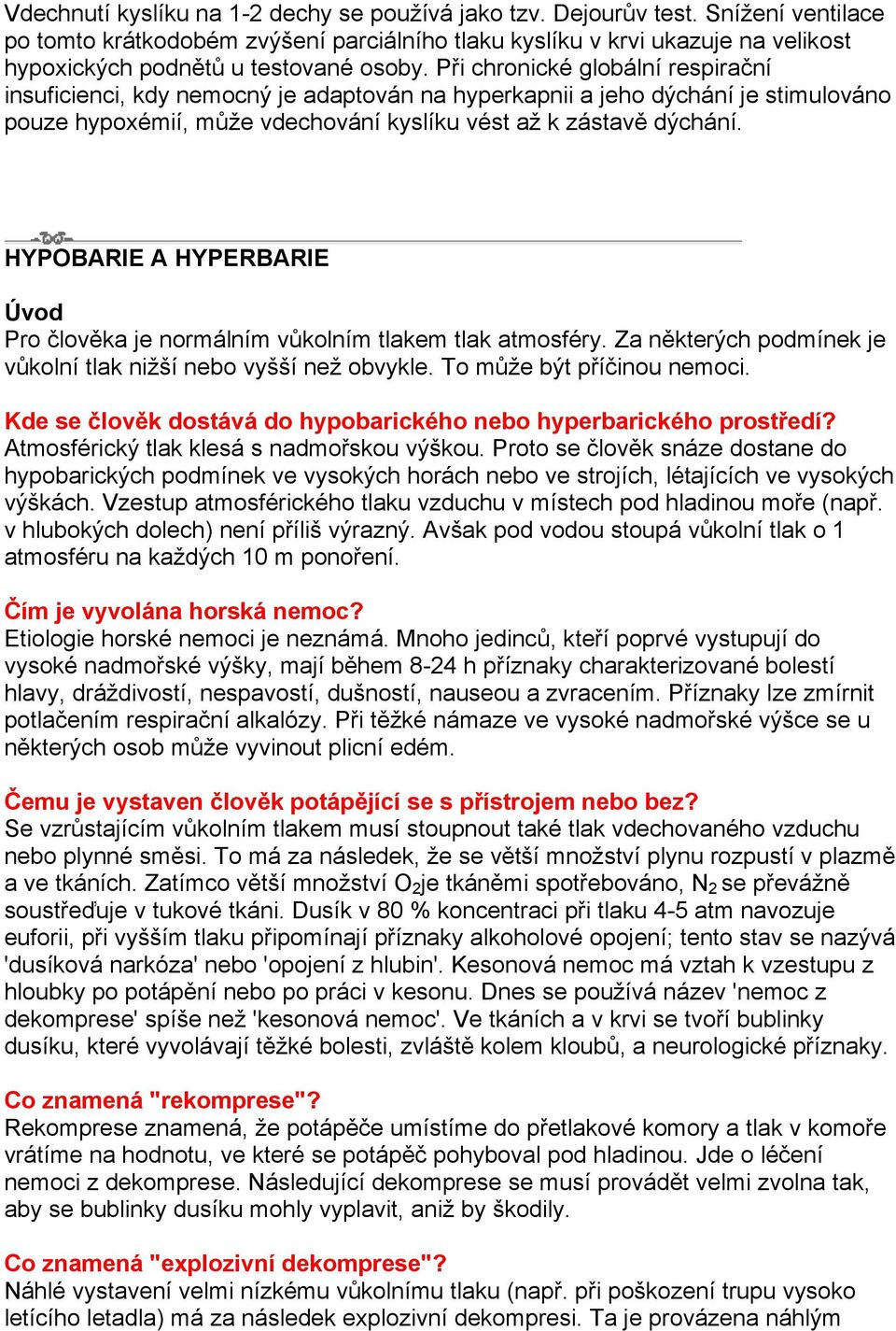 Při chronické globální respirační insuficienci, kdy nemocný je adaptován na hyperkapnii a jeho dýchání je stimulováno pouze hypoxémií, může vdechování kyslíku vést až k zástavě dýchání.