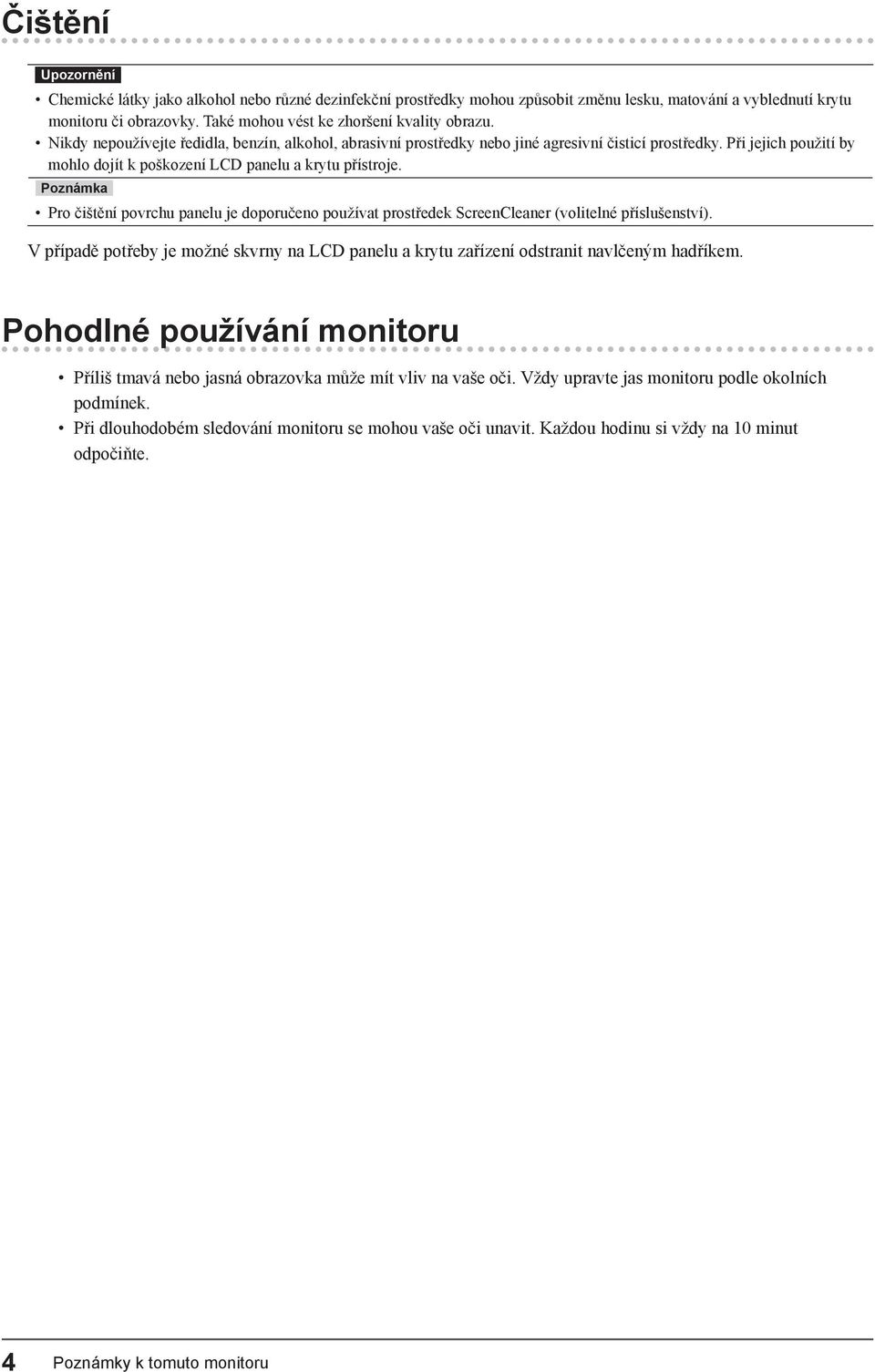 Při jejich použití by mohlo dojít k poškození LCD panelu a krytu přístroje. Pro čištění povrchu panelu je doporučeno používat prostředek ScreenCleaner (volitelné příslušenství).