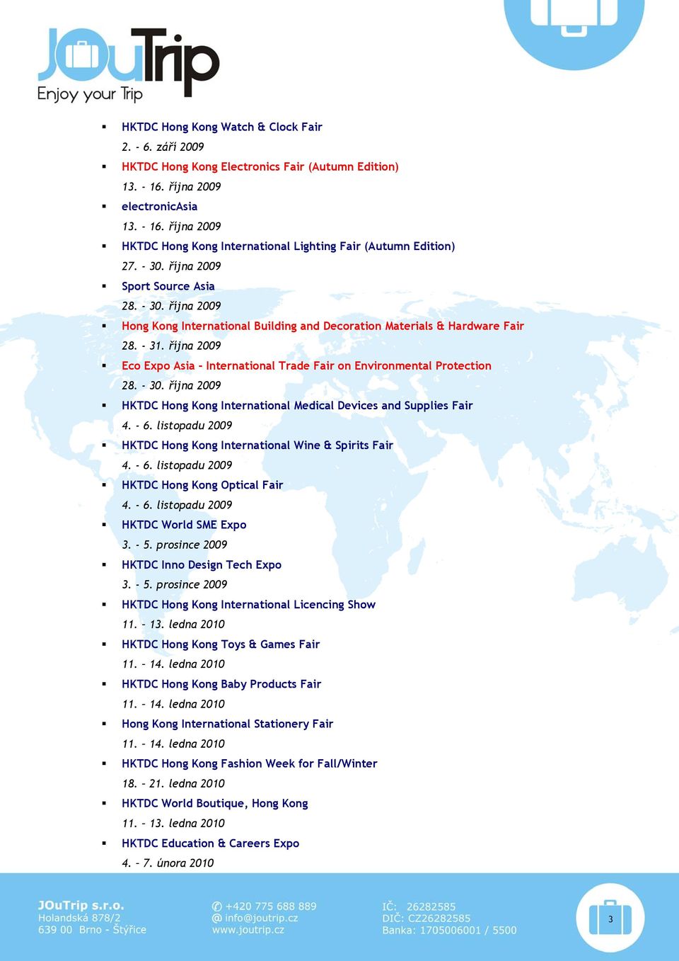 října 2009 Eco Expo Asia - International Trade Fair on Environmental Protection 28. - 30. října 2009 HKTDC Hong Kong International Medical Devices and Supplies Fair 4. - 6.