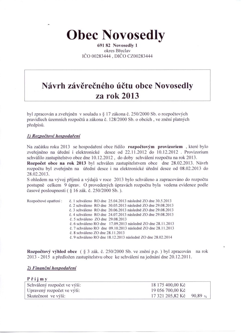 1) Rozpočtové hospodaření Na začátku roku 2013 se hospodaření obce řídilo rozpočtovým provizoriem, které bylo zveřejněno na úřední i elektronické desce od 22.11.2012 