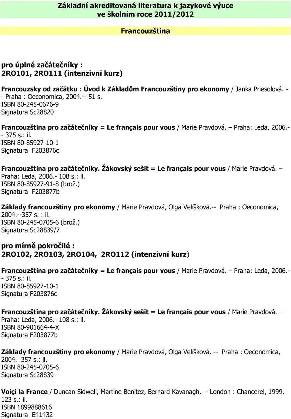 Praha: Leda, 2006.- - 375 s.: il. ISBN 80-85927-10-1 Signatura F203876c Francouzština pro začátečníky. Žákovský sešit = Le français pour vous / Marie Pravdová. Praha: Leda, 2006.- 108 s.: il. ISBN 80-85927-91-8 (brož.