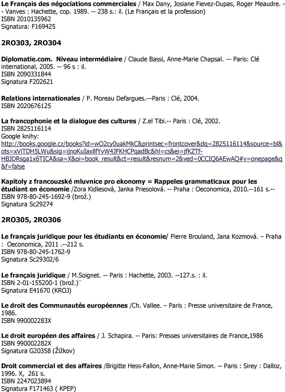 ISBN 2090331844 Signatura F202621 Relations internationales / P. Moreau Defargues. Paris : Clé, 2004. ISBN 2020676125 La francophonie et la dialogue des cultures / Z.el Tibi.-- Paris : Clé, 2002.