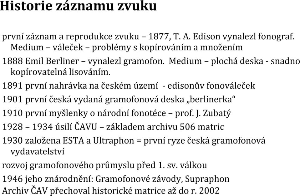 1891 první nahrávka na českém území - edisonův fonováleček 1901 první česká vydaná gramofonová deska berlinerka 1910 první myšlenky o národní fonotéce prof. J.