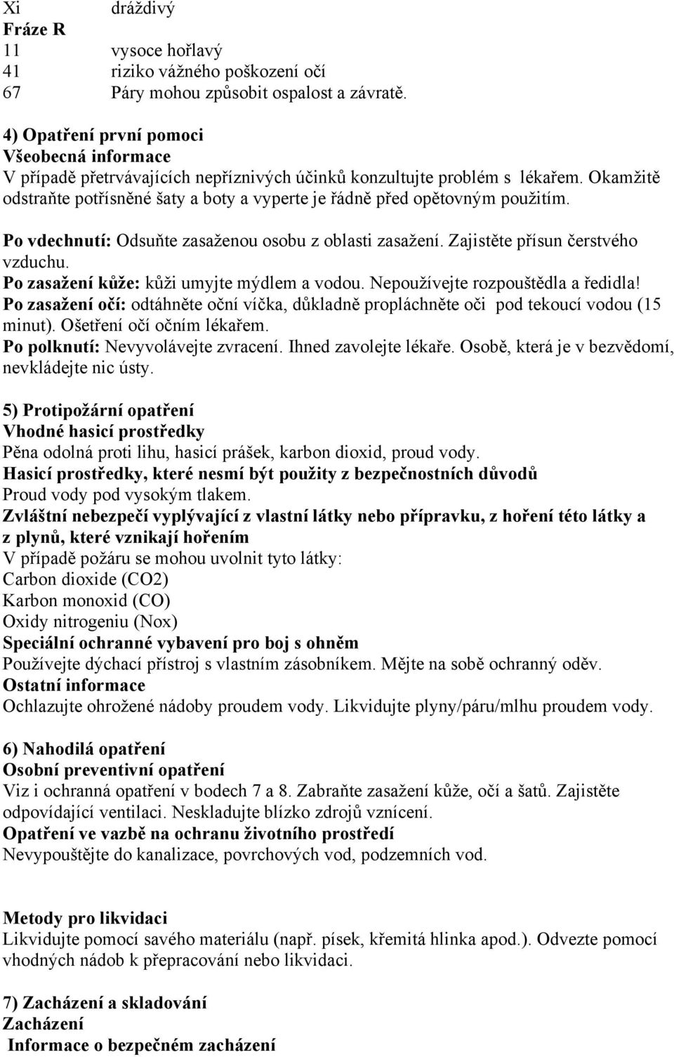 Okamžitě odstraňte potřísněné šaty a boty a vyperte je řádně před opětovným použitím. Po vdechnutí: Odsuňte zasaženou osobu z oblasti zasažení. Zajistěte přísun čerstvého vzduchu.