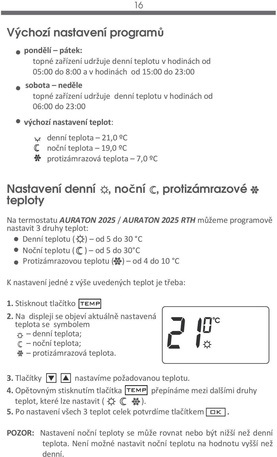 2025 / AURATON 2025 RTH můžeme programově nastavit 3 druhy teplot: Denní teplotu ( ) od 5 do 30 C Noční teplotu ( ) od 5 do 30 C Protizámrazovou teplotu ( ) od 4 do 10 C K nastavení jedné z výše