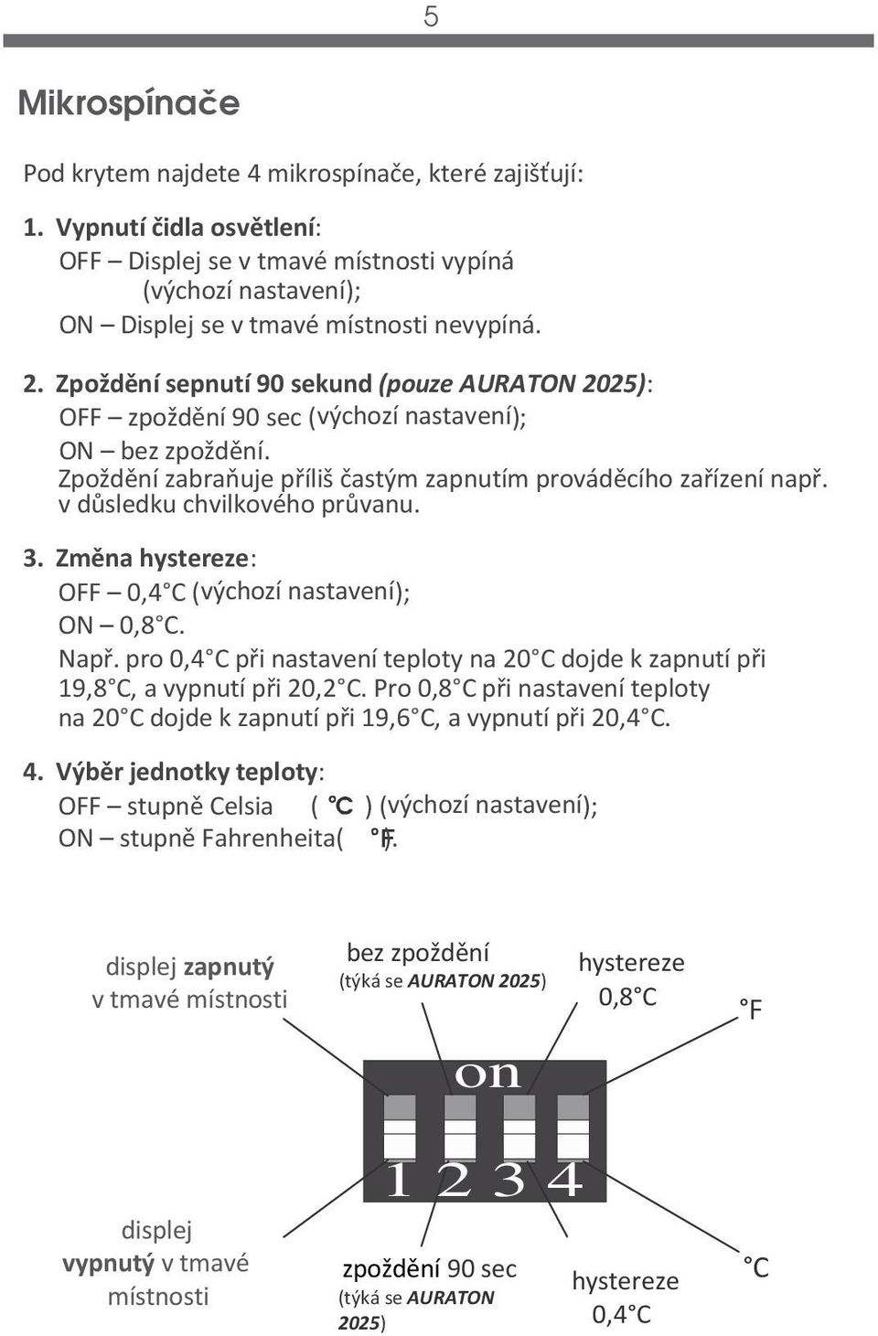 v důsledku chvilkového průvanu. 3. Změna hystereze: OFF 0,4 C (výchozí nastavení); ON 0,8 C. Např. pro 0,4 C při nastavení teploty na 20 C dojde k zapnutí při 19,8 C, a vypnutí při 20,2 C.