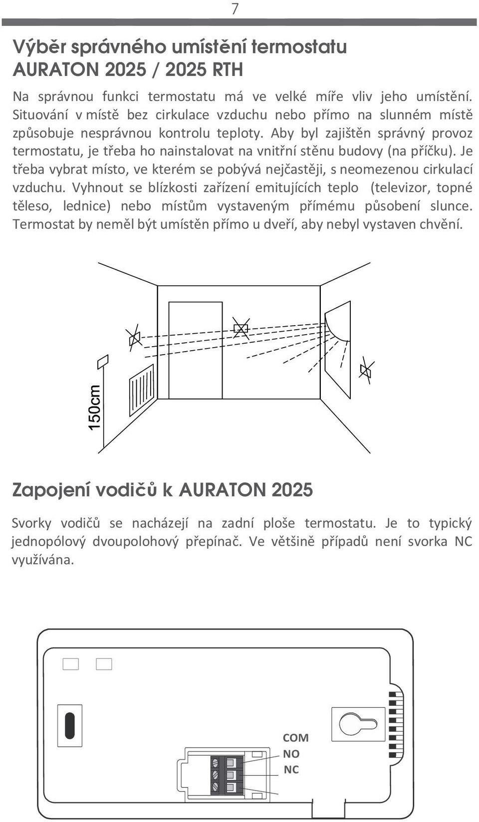 Aby byl zajištěn správný provoz termostatu, je třeba ho nainstalovat na vnitřní stěnu budovy (na příčku). Je třeba vybrat místo, ve kterém se pobývá nejčastěji, s neomezenou cirkulací vzduchu.