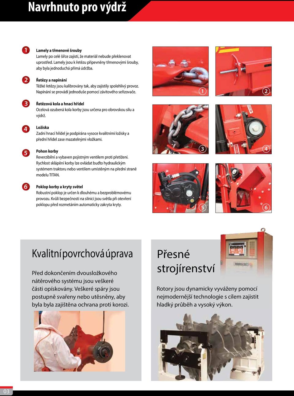 Napínání se provádí jednoduše pomocí závitového seřizovače. 1 2 3 Řetězová kola a hnací hřídel Ocelová ozubená kola korby jsou určena pro obrovskou sílu a výdrž.