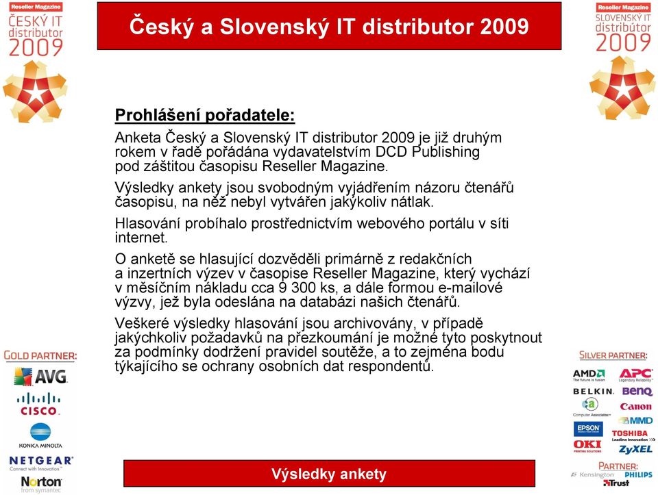 O anketě se hlasující dozvěděli primárně z redakčních a inzertních výzev v časopise Reseller Magazine, který vychází v měsíčním nákladu cca 9 300 ks, a dále formou e-mailové výzvy, jež byla