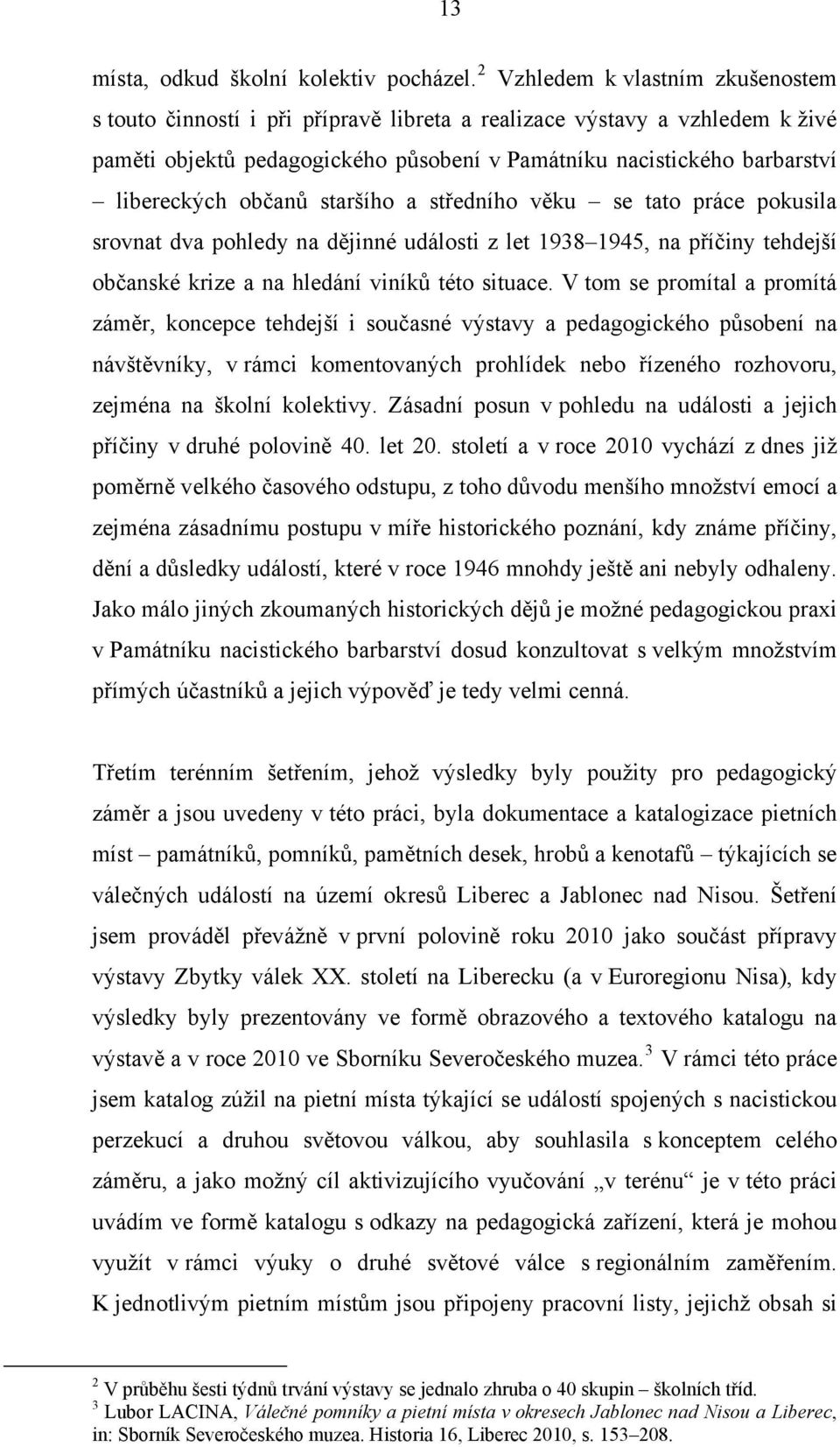 občanů staršího a středního věku se tato práce pokusila srovnat dva pohledy na dějinné události z let 1938 1945, na příčiny tehdejší občanské krize a na hledání viníků této situace.