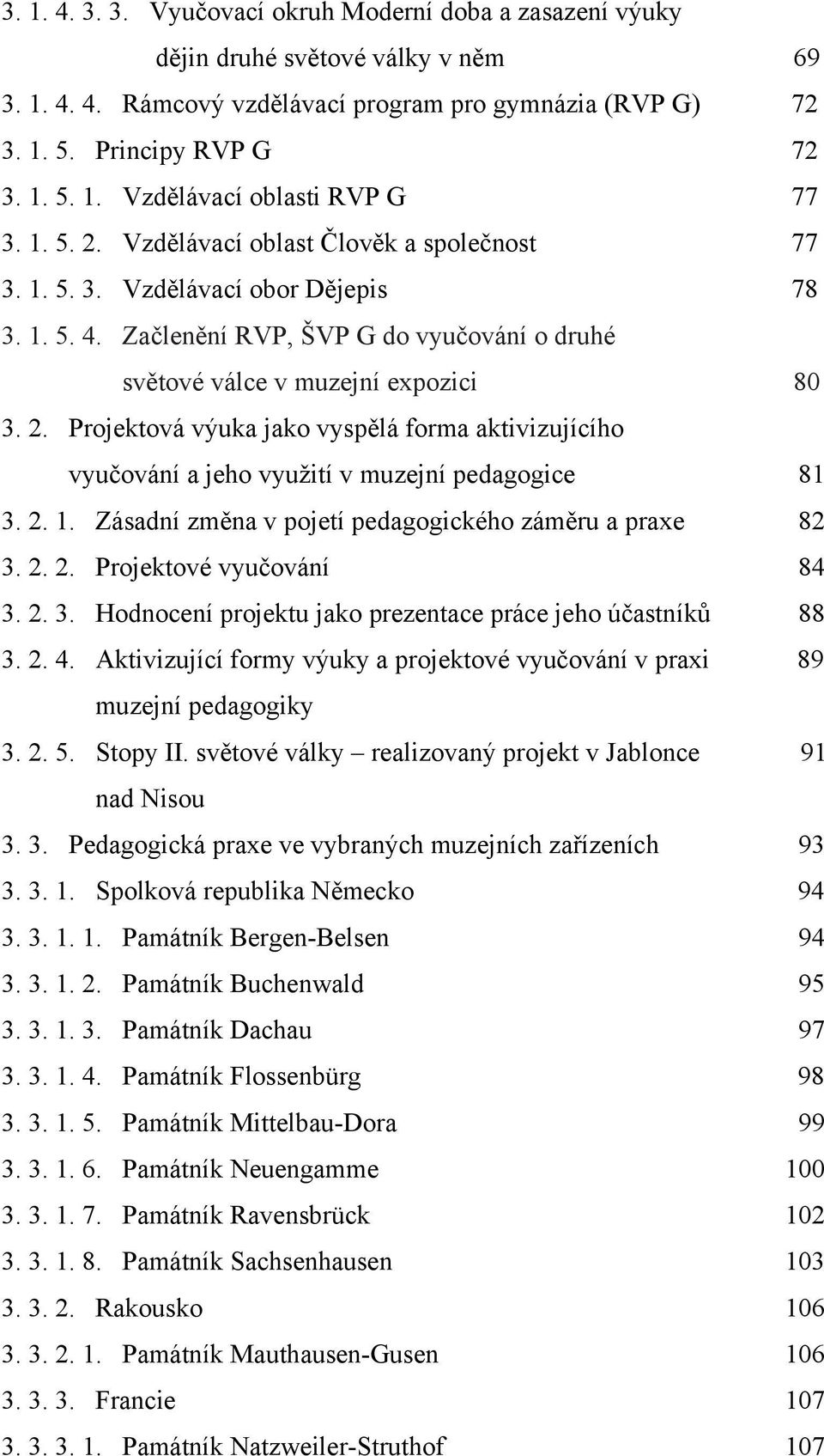 2. 1. Zásadní změna v pojetí pedagogického záměru a praxe 82 3. 2. 2. Projektové vyučování 84 3. 2. 3. Hodnocení projektu jako prezentace práce jeho účastníků 88 3. 2. 4.