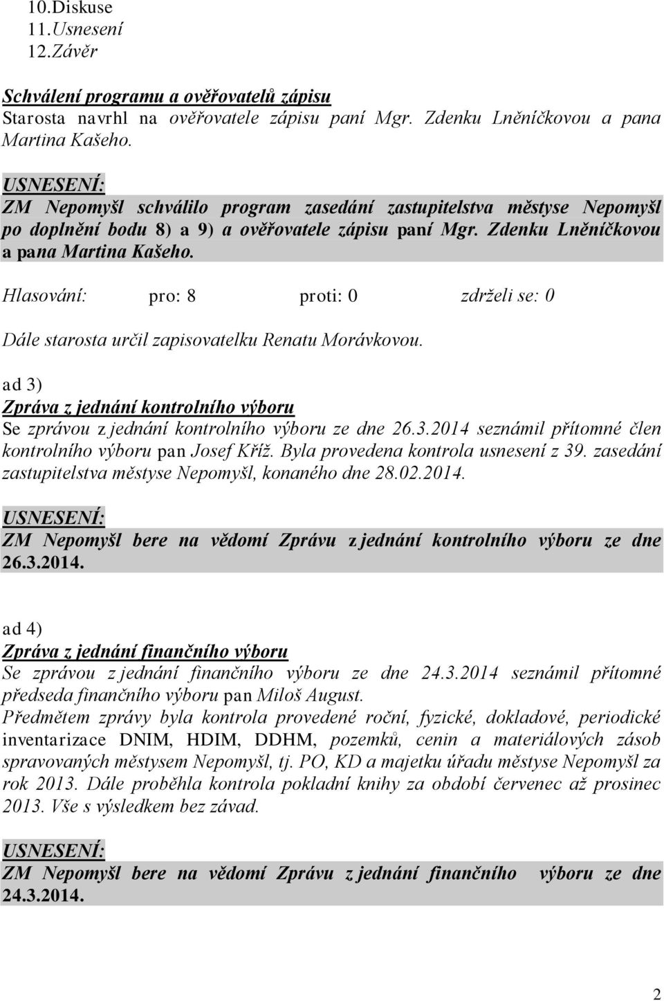 Dále starosta určil zapisovatelku Renatu Morávkovou. ad 3) Zpráva z jednání kontrolního výboru Se zprávou z jednání kontrolního výboru ze dne 26.3.2014 seznámil přítomné člen kontrolního výboru pan Josef Kříž.