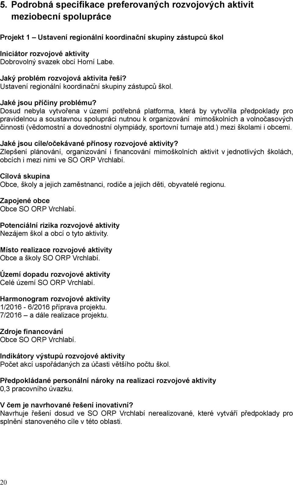 Dosud nebyla vytvořena v území potřebná platforma, která by vytvořila předpoklady pro pravidelnou a soustavnou spolupráci nutnou k organizování mimoškolních a volnočasových činnosti (vědomostní a