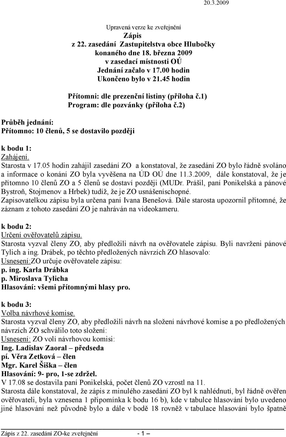 05 hodin zahájil zasedání ZO a konstatoval, že zasedání ZO bylo řádně svoláno a informace o konání ZO byla vyvěšena na ÚD OÚ dne 11.3.