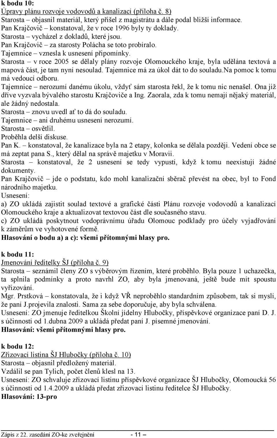 Starosta v roce 2005 se dělaly plány rozvoje Olomouckého kraje, byla udělána textová a mapová část, je tam nyní nesoulad. Tajemnice má za úkol dát to do souladu.na pomoc k tomu má vedoucí odboru.