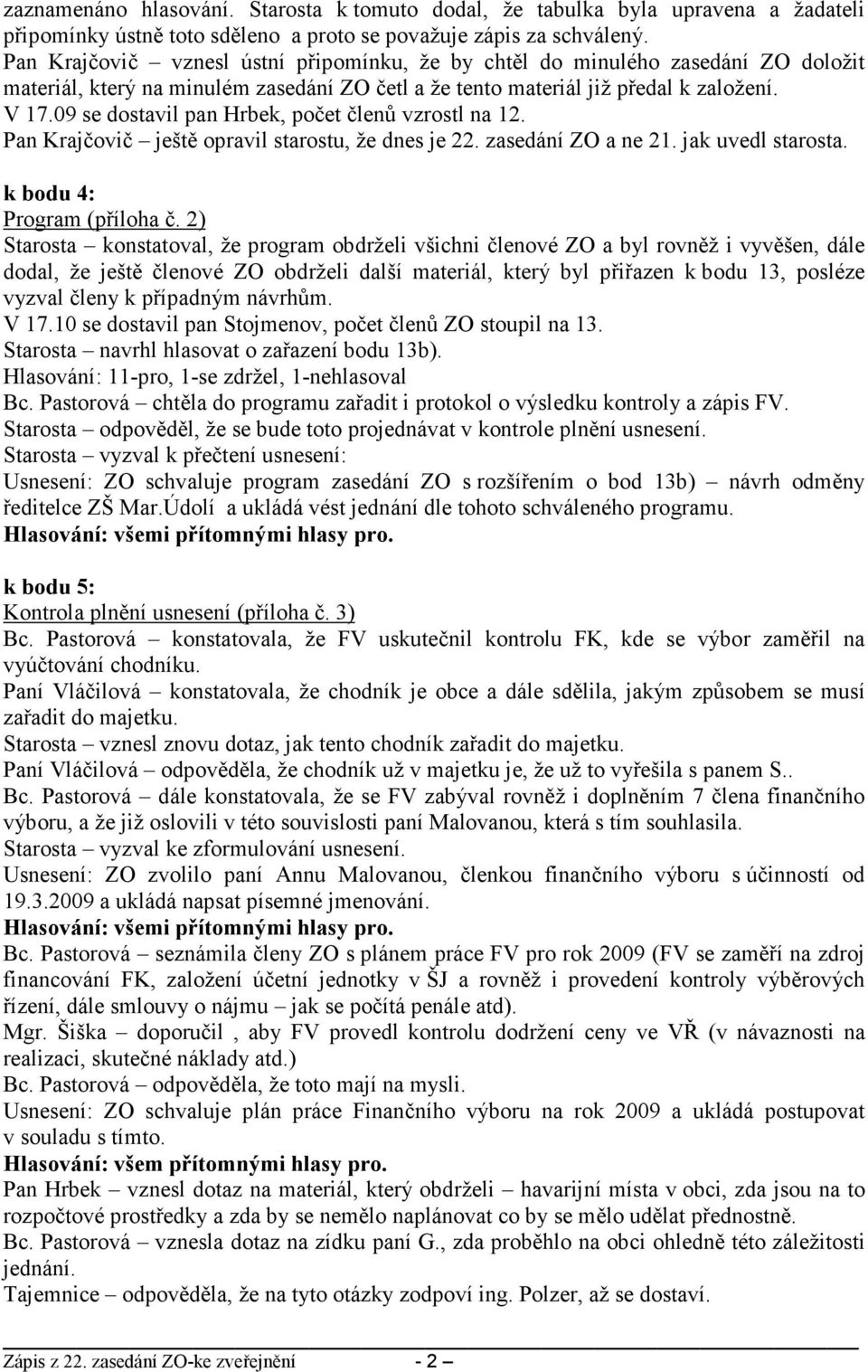 09 se dostavil pan Hrbek, počet členů vzrostl na 12. Pan Krajčovič ještě opravil starostu, že dnes je 22. zasedání ZO a ne 21. jak uvedl starosta. k bodu 4: Program (příloha č.