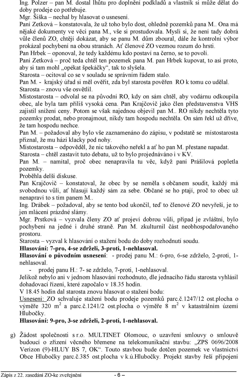 Myslí si, že není tady dobrá vůle členů ZO, chtějí dokázat, aby se panu M. dům zboural, dále že kontrolní výbor prokázal pochybení na obou stranách. Ať členové ZO vezmou rozum do hrsti.