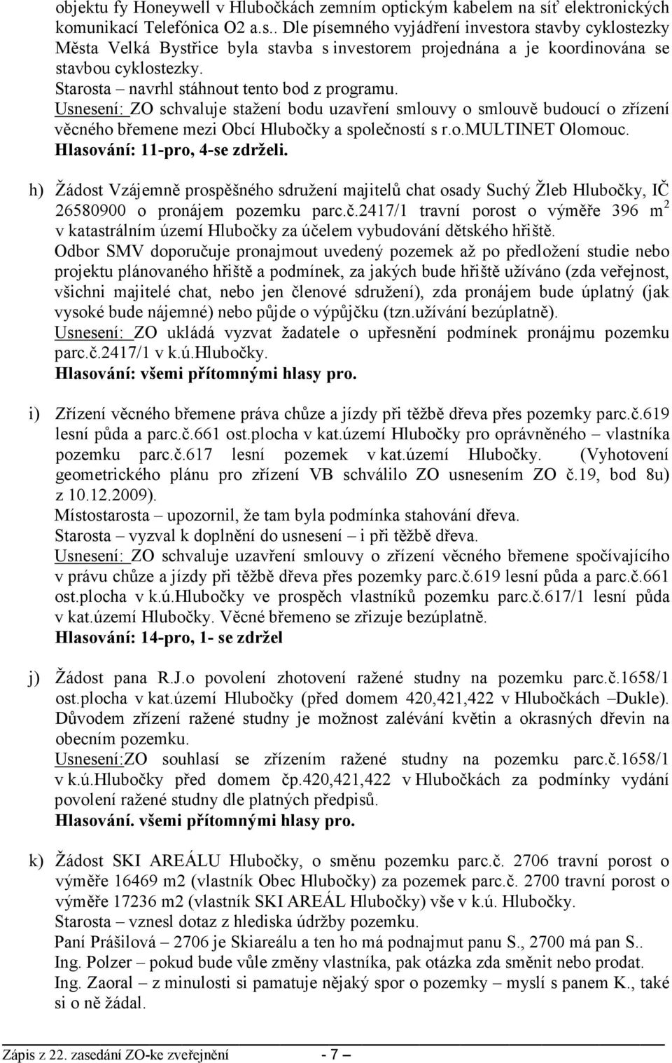 Starosta navrhl stáhnout tento bod z programu. Usnesení: ZO schvaluje stažení bodu uzavření smlouvy o smlouvě budoucí o zřízení věcného břemene mezi Obcí Hlubočky a společností s r.o.multinet Olomouc.