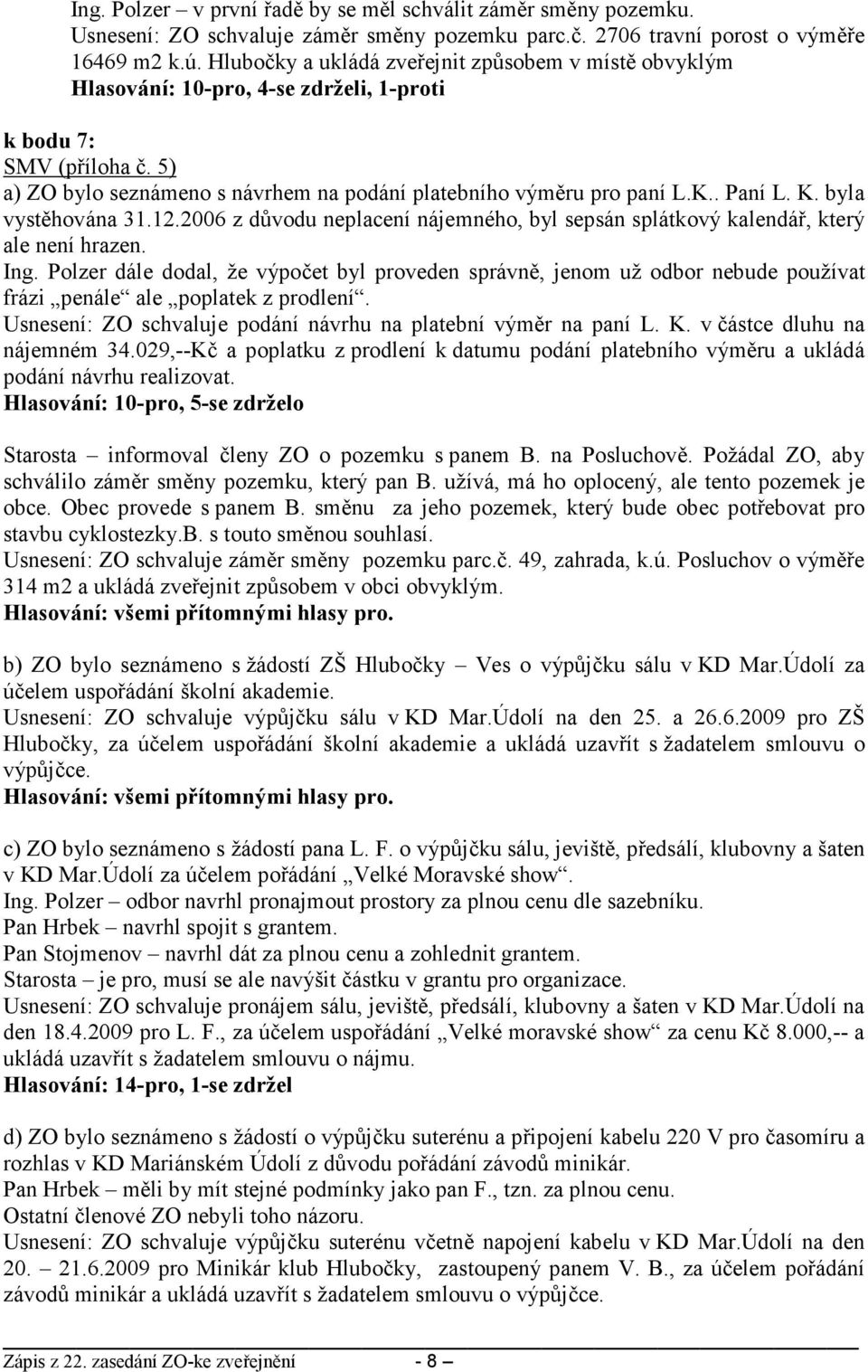 . Paní L. K. byla vystěhována 31.12.2006 z důvodu neplacení nájemného, byl sepsán splátkový kalendář, který ale není hrazen. Ing.