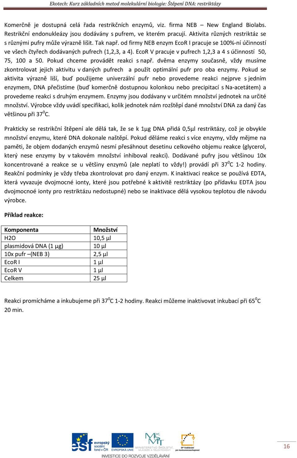 od firmy NEB enzym EcoR I pracuje se 100%-ní účinností ve všech čtyřech dodávaných pufrech (1,2,3, a 4). EcoR V pracuje v pufrech 1,2,3 a 4 s účinností 50, 75, 100 a 50.