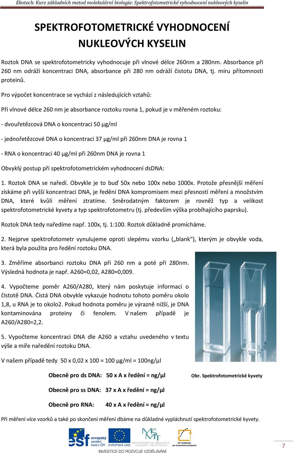 Pro výpočet koncentrace se vychází z následujících vztahů: Při vlnové délce 260 nm je absorbance roztoku rovna 1, pokud je v měřeném roztoku: - dvouřetězcová DNA o koncentraci 50 µg/ml -