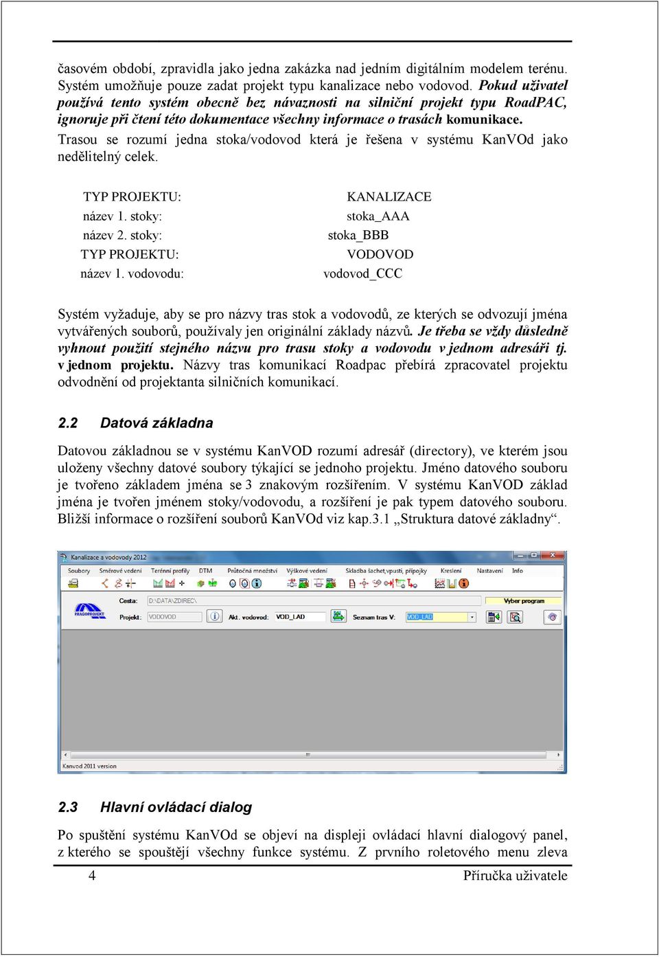 Trasou se rozumí jedna stoka/vodovod která je řešena v systému KanVOd jako nedělitelný celek. TYP PROJEKTU: název 1. stoky: název 2. stoky: TYP PROJEKTU: název 1.