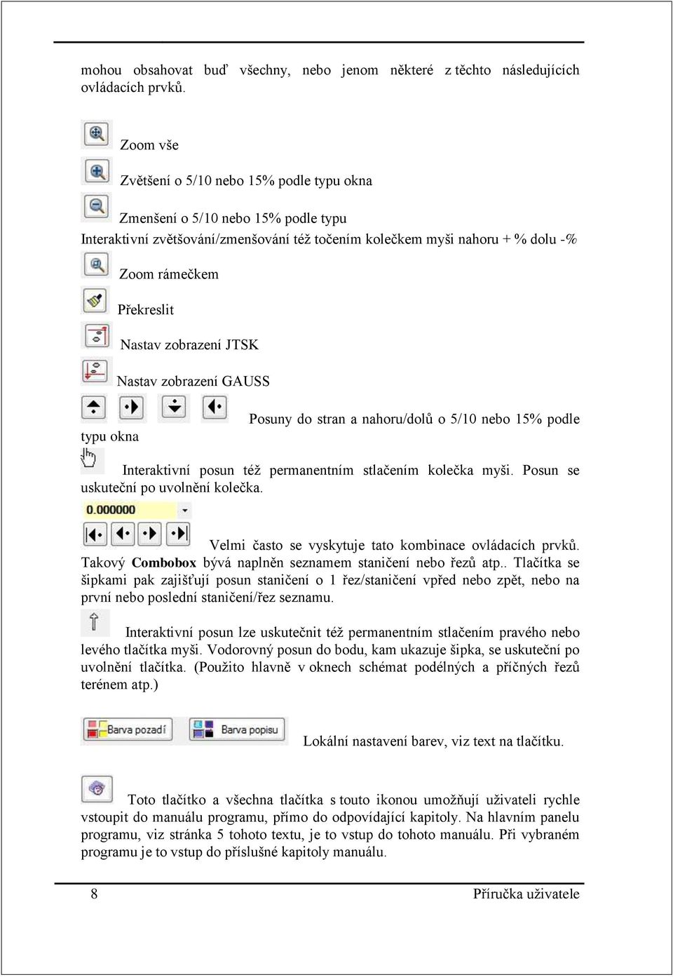 zobrazení JTSK Nastav zobrazení GAUSS typu okna Posuny do stran a nahoru/dolů o 5/10 nebo 15% podle Interaktivní posun též permanentním stlačením kolečka myši. Posun se uskuteční po uvolnění kolečka.