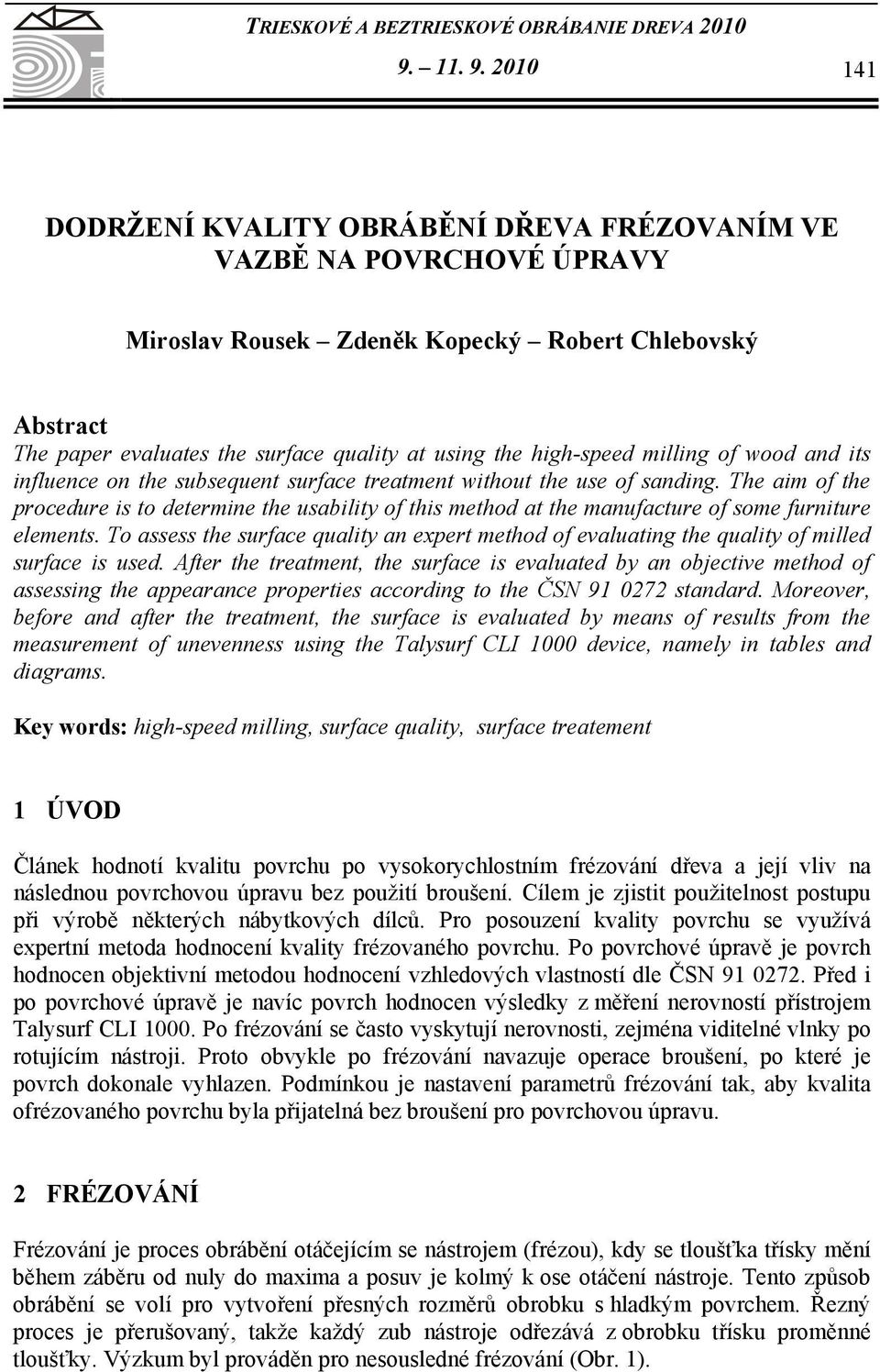 2010 141 DODRŽENÍ KVALITY OBRÁBĚNÍ DŘEVA FRÉZOVANÍM VE VAZBĚ NA POVRCHOVÉ ÚPRAVY Miroslav Rousek Zdeněk Kopecký Robert Chlebovský Abstract The paper evaluates the surface quality at using the