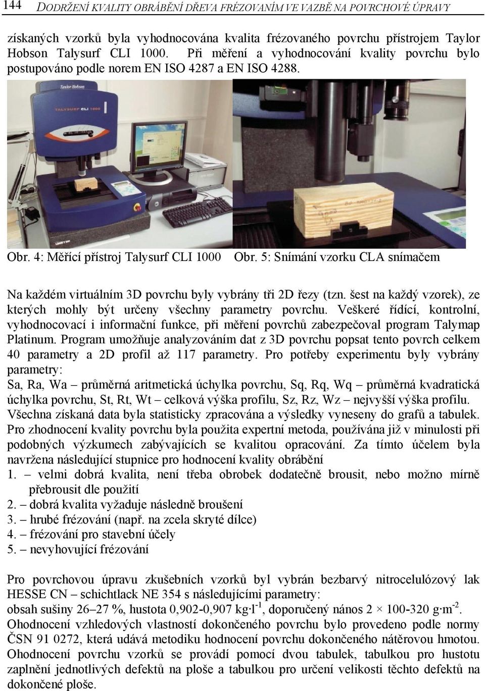 5: Snímání vzorku CLA snímačem Na každém virtuálním 3D povrchu byly vybrány tři 2D řezy (tzn. šest na každý vzorek), ze kterých mohly být určeny všechny parametry povrchu.