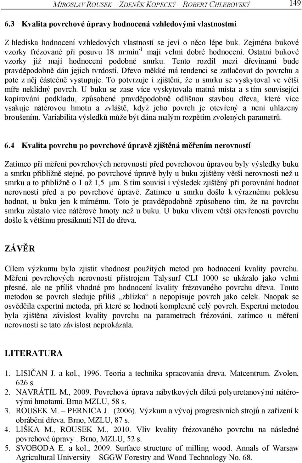 Tento rozdíl mezi dřevinami bude pravděpodobně dán jejich tvrdostí. Dřevo měkké má tendenci se zatlačovat do povrchu a poté z něj částečně vystupuje.