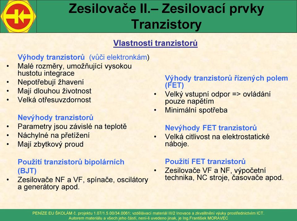 (FET) Velký vstupní odpor => ovládání pouze napětím Minimální spotřeba Nevýhody FET tranzistorů Velká citlivost na elektrostatické náboje.